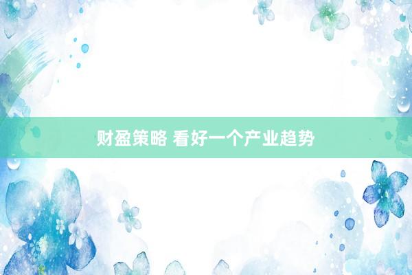 财盈策略 看好一个产业趋势