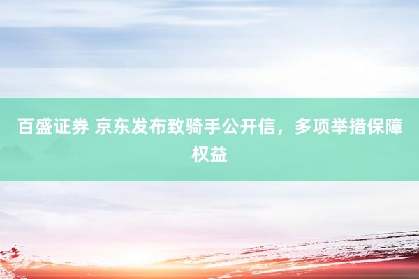 百盛证券 京东发布致骑手公开信，多项举措保障权益