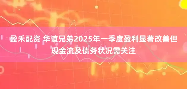 盈禾配资 华谊兄弟2025年一季度盈利显著改善但现金流及债务状况需关注
