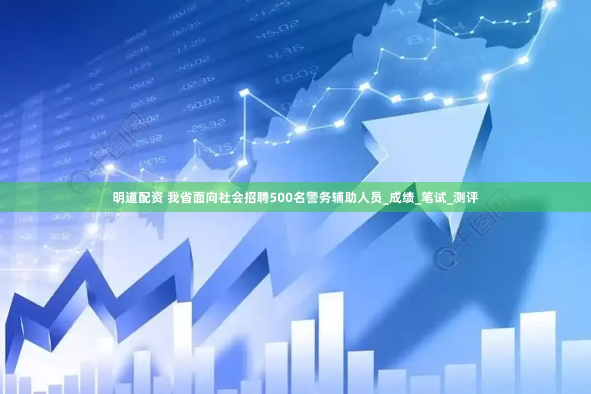 明道配资 我省面向社会招聘500名警务辅助人员_成绩_笔试_测评
