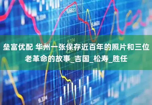 垒富优配 华州一张保存近百年的照片和三位老革命的故事_吉国_松寿_胜任
