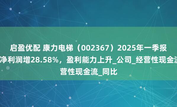 启盈优配 康力电梯（002367）2025年一季报简析：净利润增28.58%，盈利能力上升_公司_经营性现金流_同比