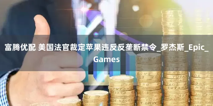 富腾优配 美国法官裁定苹果违反反垄断禁令_罗杰斯_Epic_Games