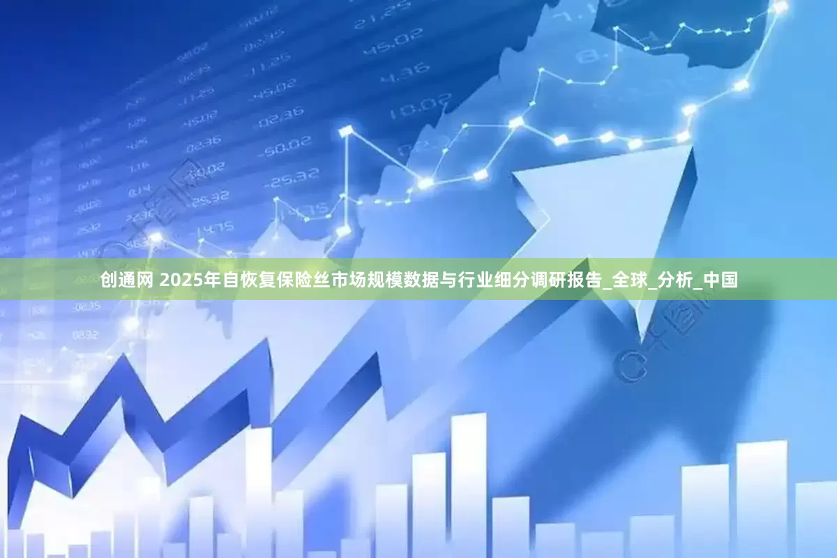 创通网 2025年自恢复保险丝市场规模数据与行业细分调研报告_全球_分析_中国