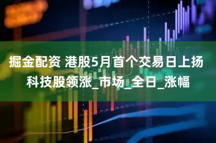 掘金配资 港股5月首个交易日上扬 科技股领涨_市场_全日_涨幅
