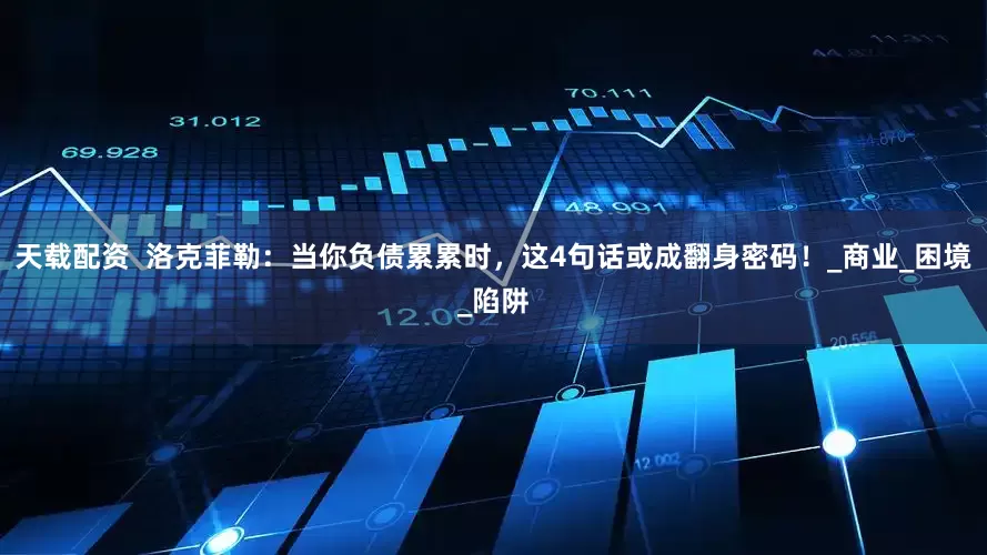 天载配资  洛克菲勒：当你负债累累时，这4句话或成翻身密码！_商业_困境_陷阱