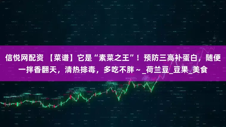信悦网配资 【菜谱】它是“素菜之王”！预防三高补蛋白，随便一拌香翻天，清热排毒，多吃不胖～_荷兰豆_豆果_美食