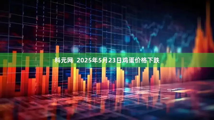 科元网  2025年5月23日鸡蛋价格下跌