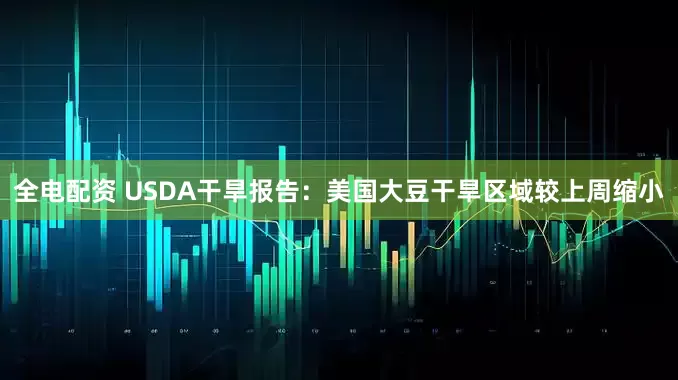 全电配资 USDA干旱报告：美国大豆干旱区域较上周缩小