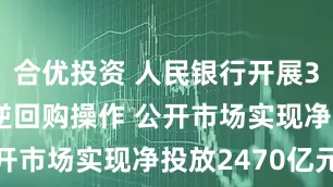 合优投资 人民银行开展3820亿元逆回购操作 公开市场实现净投放2470亿元