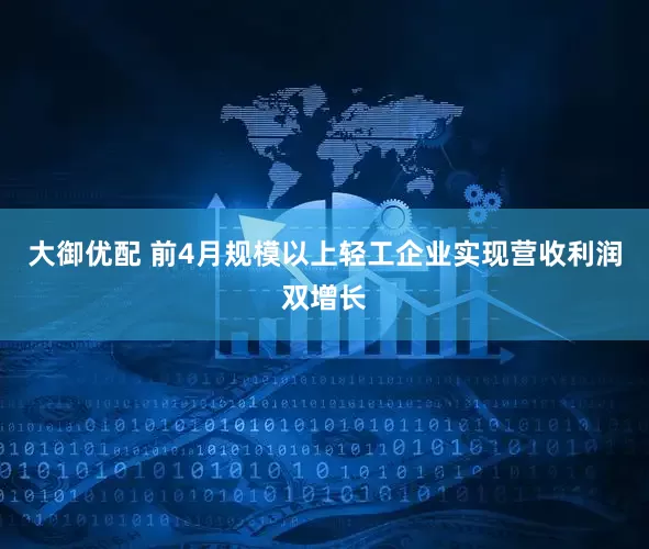 大御优配 前4月规模以上轻工企业实现营收利润双增长