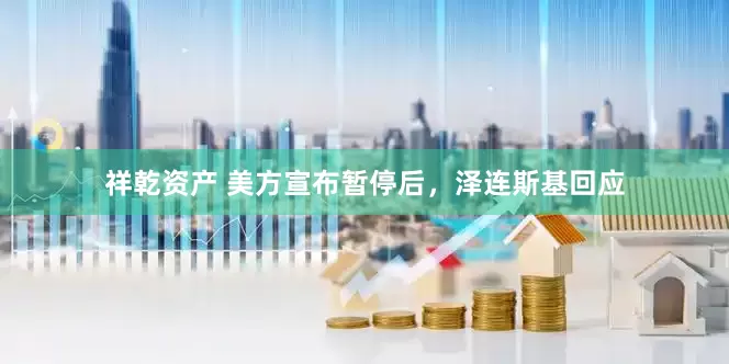 祥乾资产 美方宣布暂停后，泽连斯基回应