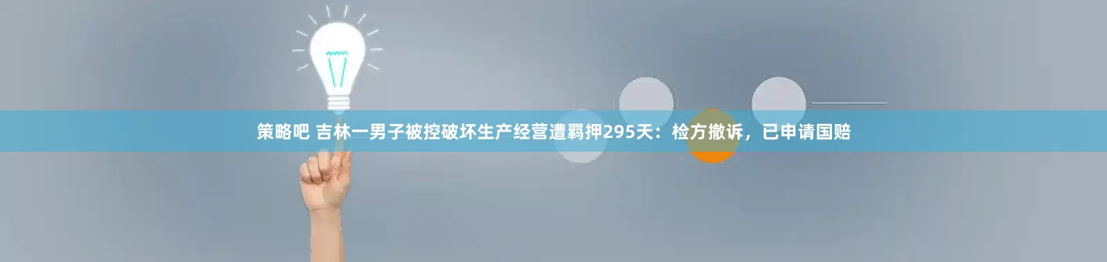 策略吧 吉林一男子被控破坏生产经营遭羁押295天：检方撤诉，已申请国赔