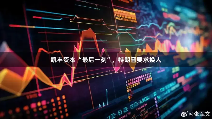 凯丰资本 “最后一刻”，特朗普要求换人