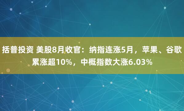 括普投资 美股8月收官：纳指连涨5月，苹果、谷歌累涨超10%，中概指数大涨6.03%