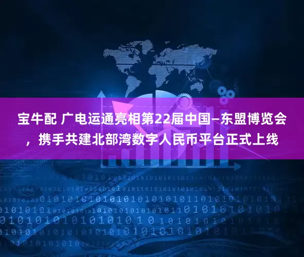 宝牛配 广电运通亮相第22届中国—东盟博览会，携手共建北部湾数字人民币平台正式上线