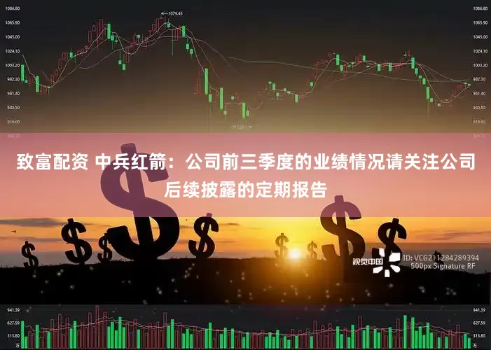 致富配资 中兵红箭：公司前三季度的业绩情况请关注公司后续披露的定期报告