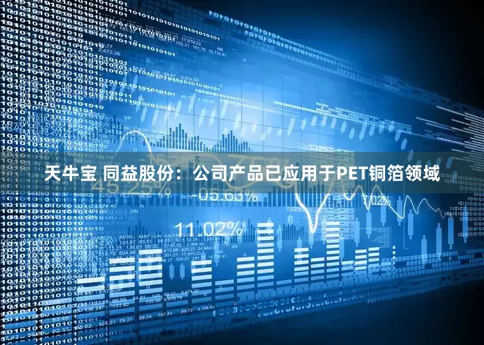 天牛宝 同益股份：公司产品已应用于PET铜箔领域