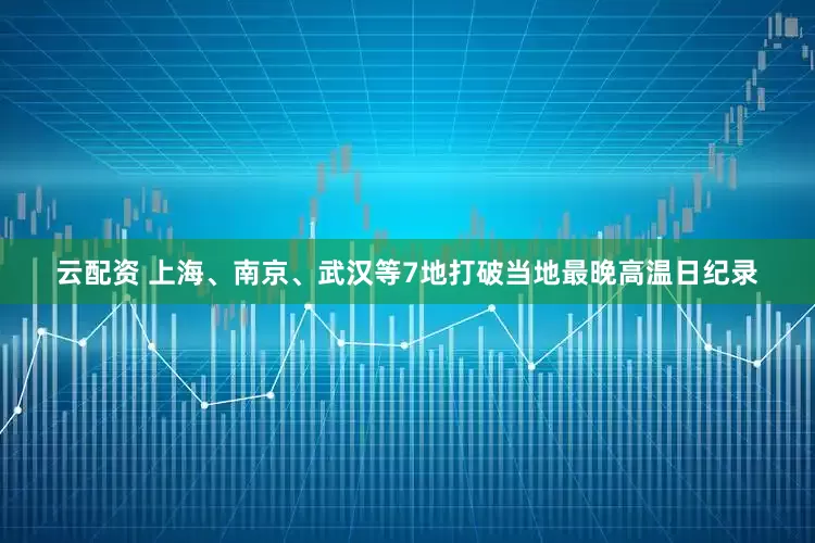 云配资 上海、南京、武汉等7地打破当地最晚高温日纪录