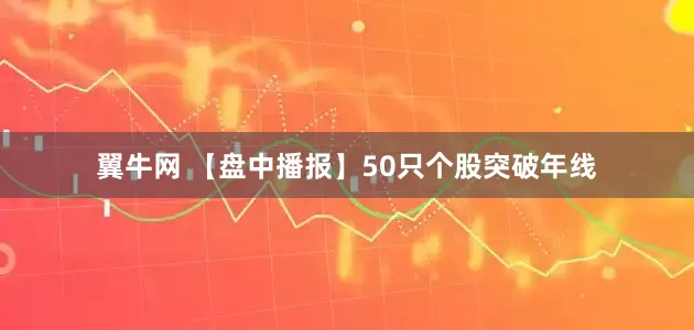 翼牛网 【盘中播报】50只个股突破年线
