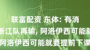 联富配资 东体: 有消息称如果浙江队再输, 阿洛伊西可能就要提前下课