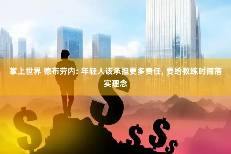 掌上世界 德布劳内: 年轻人该承担更多责任, 要给教练时间落实理念
