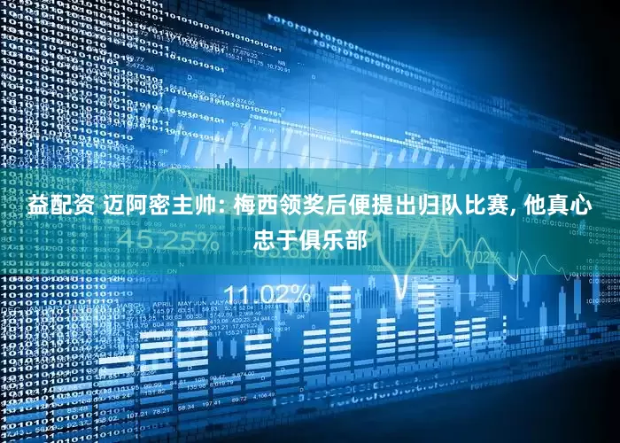 益配资 迈阿密主帅: 梅西领奖后便提出归队比赛, 他真心忠于俱乐部